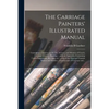 The Carriage Painters' Illustrated Manual: Containing a Treatise on the Art, Science, and Mystery of Coach, Carriage, and Car Painting ... With an App - Paperback