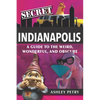 Secret Indianapolis: A Guide to the Weird, Wonderful, and Obscure - Paperback