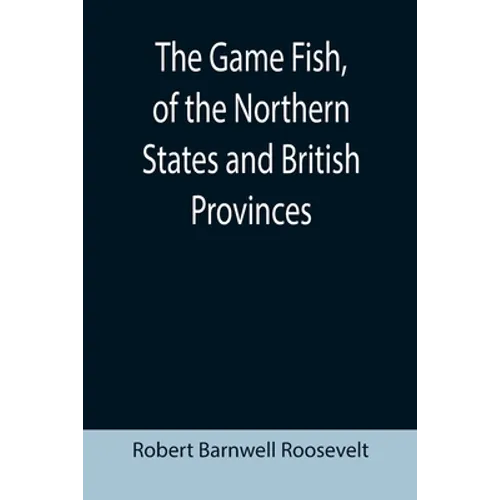 The Game Fish, of the Northern States and British Provinces; With an account of the salmon and sea-trout fishing of Canada and New Brunswick, together - Paperback