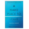A Hard Place to Leave: Stories from a Restless Life - Hardcover