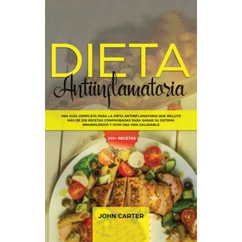 Dieta Antiinflamatoria: Una Guía Completa Para La Dieta Antiinflamatoria Que Incluye Más De 250 Recetas Comprobadas Para Sanar Su Sistema Inmunológico - Hardcover