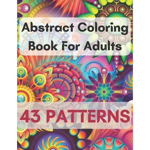 Abstract Coloring Book For Adults 43 Patterns: Mindfulness Activity, Relaxing, Stress Relief, Challenge Your Skills Coloring 43 images to Perfection. - Paperback