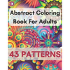 Abstract Coloring Book For Adults 43 Patterns: Mindfulness Activity, Relaxing, Stress Relief, Challenge Your Skills Coloring 43 images to Perfection. - Paperback