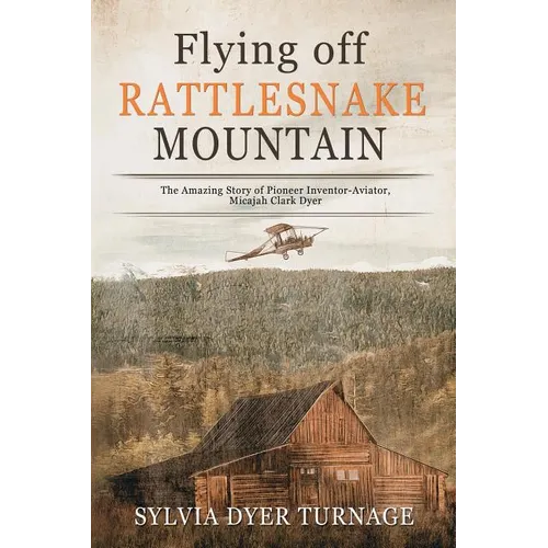 Flying Off Rattlesnake Mountain: The Amazing Story of Pioneer Inventor-Aviator, Micajah Clark Dyer - Paperback