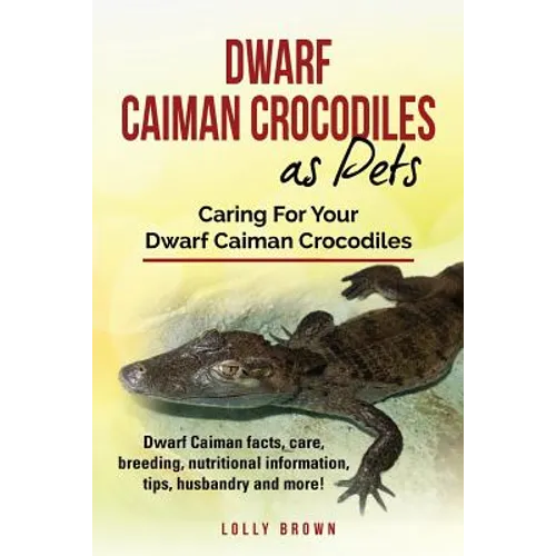 Dwarf Caiman Crocodiles as Pets: Dwarf Caiman facts, care, breeding, nutritional information, tips, husbandry and more! Caring For Your Dwarf Caiman C - Paperback