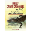 Dwarf Caiman Crocodiles as Pets: Dwarf Caiman facts, care, breeding, nutritional information, tips, husbandry and more! Caring For Your Dwarf Caiman C - Paperback