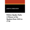 Politics Quaker Style: A History of the Quakers from 1624 to 1718 - Paperback