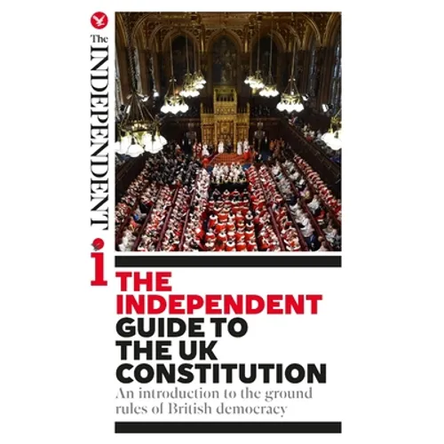 The Independent Guide to the UK Constitution: An introduction to the ground rules of British democracy - Paperback