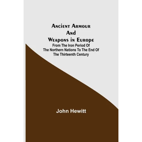 Ancient Armour and Weapons in Europe; From the Iron Period of the Northern Nations to the End of the Thirteenth Century - Paperback