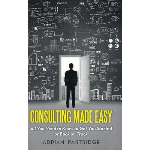 Consulting Made Easy: All You Need to Know to Get You Started or Back on Track - Hardcover