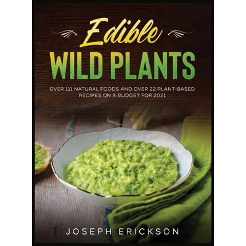 Edible Wild Plants: Over 111 Natural Foods and Over 22 Plant- Based Recipes On A Budget For 2021 - Hardcover