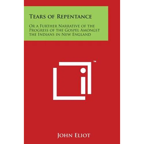 Tears of Repentance: Or a Further Narrative of the Progress of the Gospel Amongst the Indians in New England - Paperback