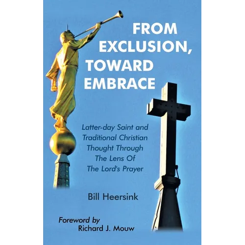 From Exclusion, Toward Embrace: Latter-Day Saint and Traditional Christian Thought Through the Lens of the Lord's Prayer - Paperback