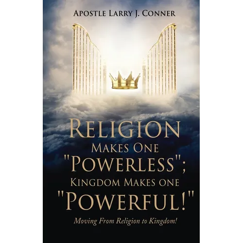 Religion Makes One "Powerless"; Kingdom Makes One "Powerful!": Moving From Religion to Kingdom! - Paperback