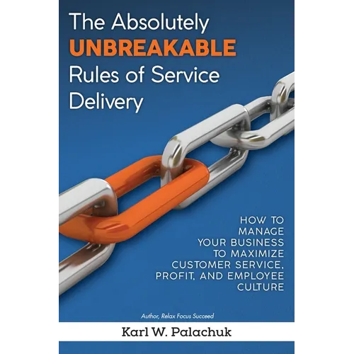 The Absolutely Unbreakable Rules of Service Delivery: How to Manage Your Business to Maximize Customer Service, Profit, and Employee Culture - Paperback