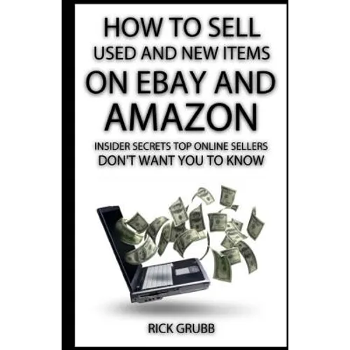 How To Sell Used And New Items On eBay And Amazon: Insider Secrets Top Online Sellers Don't Want You To Know - Paperback