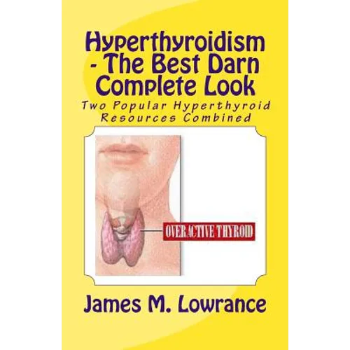 Hyperthyroidism - The Best Darn Complete Look: Two Popular Hyperthyroid Resources Combined - Paperback
