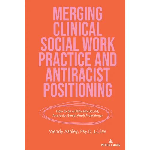 Merging Clinical Social Work Practice and Antiracist Positioning: How to be a Clinically Sound, Antiracist Social Work Practitioner - Paperback