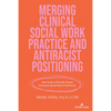 Merging Clinical Social Work Practice and Antiracist Positioning: How to be a Clinically Sound, Antiracist Social Work Practitioner - Paperback