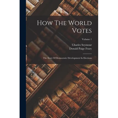 How The World Votes: The Story Of Democratic Development In Elections; Volume 1 - Paperback