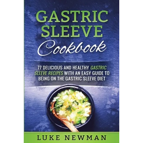 Gastric Sleeve Cookbook: 77 Delicious and Healthy Gastric Sleeve Recipes with an Easy Guide to Being on the Gastric Sleeve Diet - Paperback