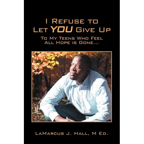 I Refuse to Let You Give Up: To My Teens Who Feel All Hope Is Gone... - Paperback