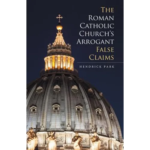 The Roman Catholic Church's Arrogant False Claims - Paperback