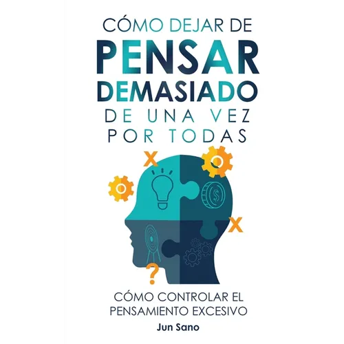 Cómo Dejar de Pensar Demasiado de Una Vez Por Todas: Ejercicios y Técnicas para Aliviar la Ansiedad y Reducir los Pensamientos Negativos - Hardcover