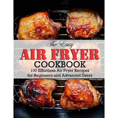 The Easy Air Fryer Cookbook: 100 Effortless Air Fryer Recipes for Beginners and Advanced Users - Paperback
