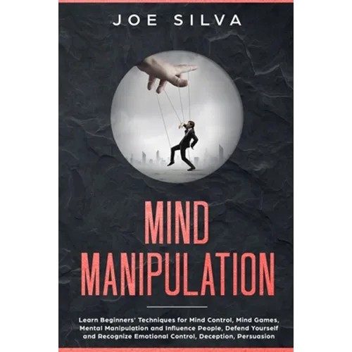 Mind Manipulation: Learn Beginners' Techniques for Mind Control, Mind Games, Mental Manipulation and Influence People, Defend Yourself an - Paperback