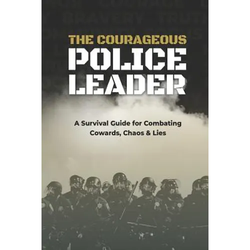 The Courageous Police Leader: A Survival Guide for Combating Cowards, Chaos, and Lies - Paperback