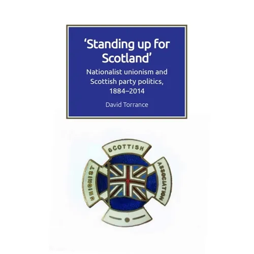 Standing Up for Scotland: Nationalist Unionism and Scottish Party Politics, 1884-2014 - Paperback