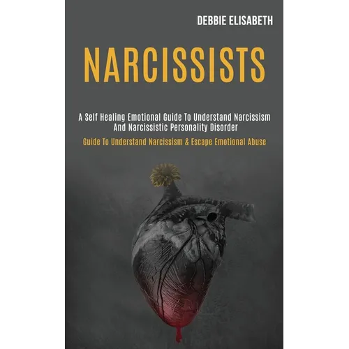 Narcissists: A Self-healing Emotional Guide to Understand Narcissism and Narcissistic Personality Disorder (Guide to Understand Narcissism & Escape Em - Paperback