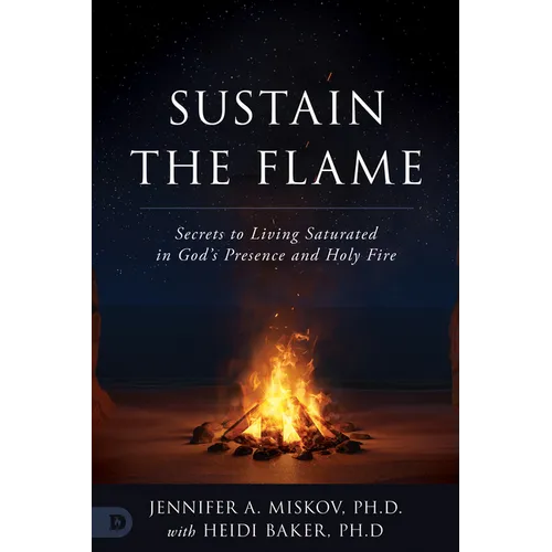 Sustain the Flame: Secrets to Living Saturated in God's Presence and Holy Fire - Paperback