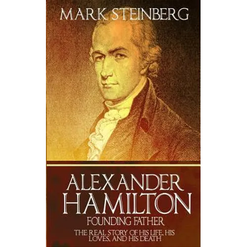 Alexander Hamilton: Founding Father-: The Real Story of his life, his loves, and his death - Paperback