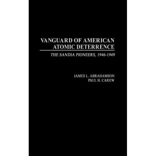 Vanguard of American Atomic Deterrence: The Sandia Pioneers, 1946-1949 - Hardcover