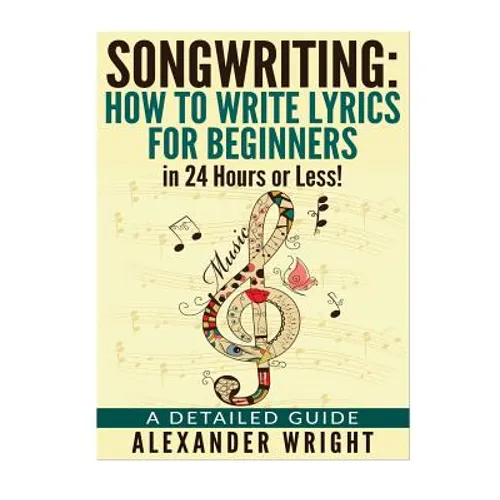 How to write a song: How to Write Lyrics for Beginners in 24 Hours or Less!: A Detailed Guide - Paperback