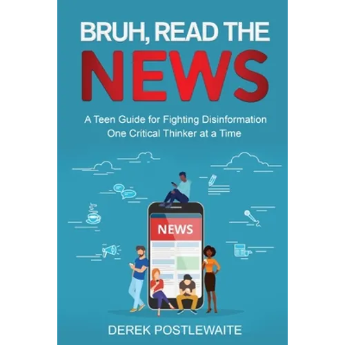 Bruh, Read the News: A Teen Guide for Fighting Disinformation, One Critical Thinker at a Time - Paperback