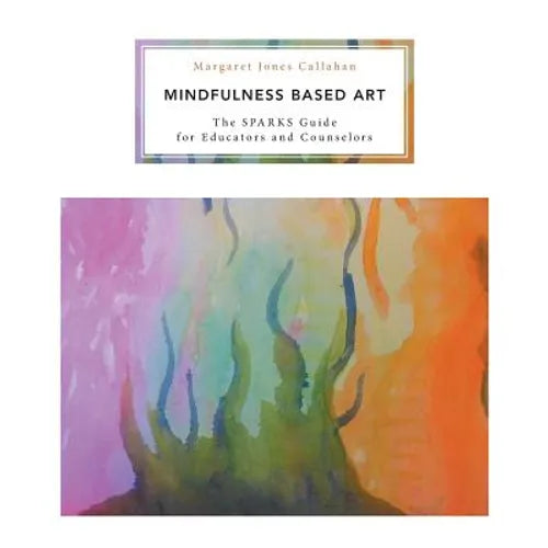 Mindfulness Based Art: The SPARKS Guide for Educators and Counselors - Paperback