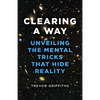 Clearing a Way: Unveiling the Mental Tricks That Hide Reality - Paperback