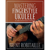 Mastering Fingerstyle Ukulele: The Complete Method for Ukulele Fingerpicking - Paperback