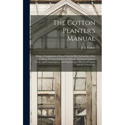 The Cotton Planter's Manual: Being a Compilation of Facts From the Best Authorities of the Culture of Cotton; Its Natural History, Chemical Analysi - Hardcover