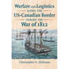 Warfare and Logistics Along the Us-Canadian Border During the War of 1812 - Hardcover