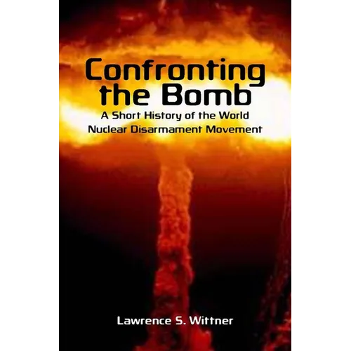 Confronting the Bomb: A Short History of the World Nuclear Disarmament Movement - Paperback