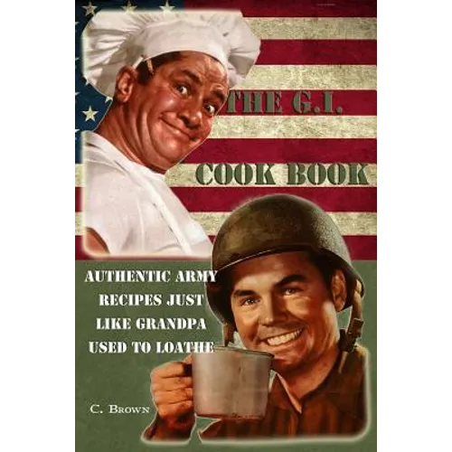 The G.I. Cook Book: Authentic Army Recipes Just Like Grandpa Used To Loathe - Paperback