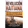 Revolución haitiana: Una guía fascinante de la abolición de la esclavitud - Hardcover