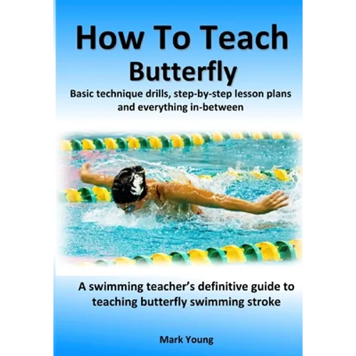How To Teach Butterfly: Basic technique drills, step-by-step lesson plans and everything in-between. A swimming teacher's definitive guide to teaching - Paperback