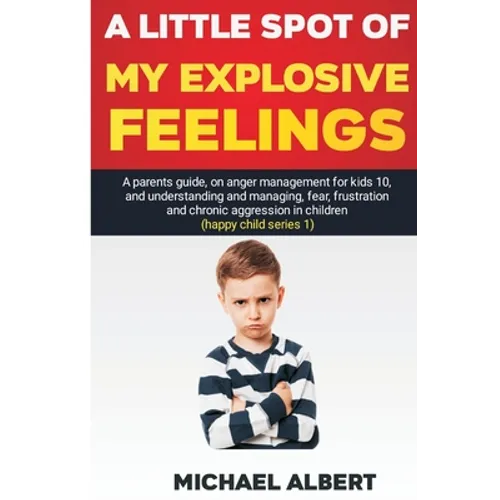 A Little Spot of My Explosive Feelings: A parents guide, on anger management for kids 10, and understanding and managing, fear, frustration and chroni - Paperback