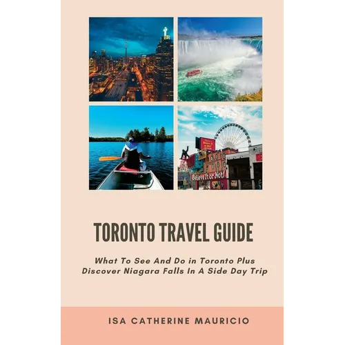 Toronto Travel Guide: What To See And Do in Toronto Plus Discover Niagara Falls In A Side Day Trip - Paperback