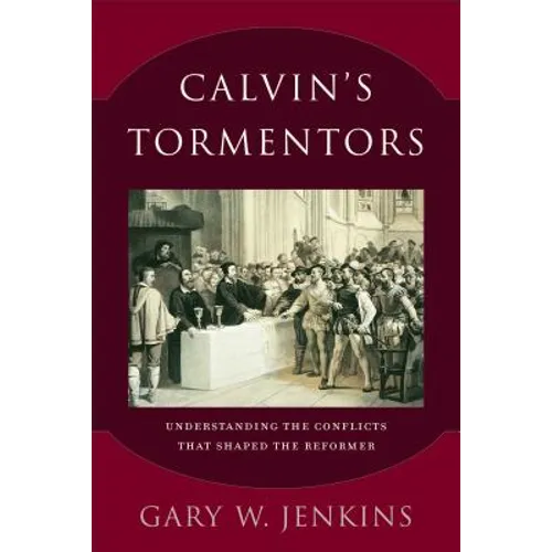 Calvin's Tormentors: Understanding the Conflicts That Shaped the Reformer - Paperback